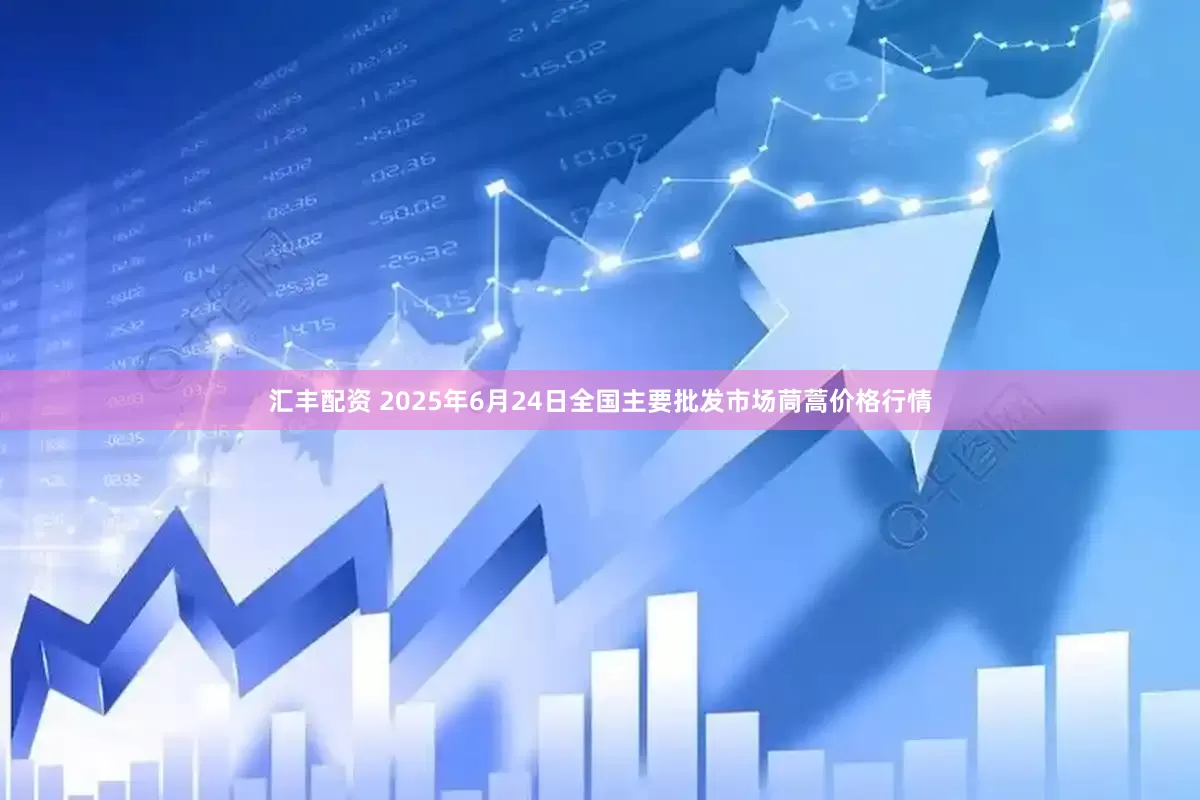 汇丰配资 2025年6月24日全国主要批发市场茼蒿价格行情