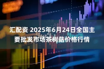 汇配资 2025年6月24日全国主要批发市场茶树菇价格行情