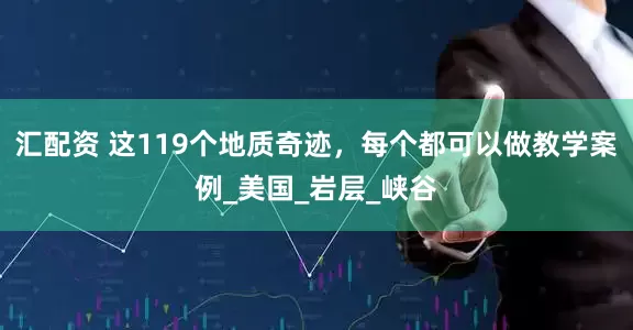 汇配资 这119个地质奇迹，每个都可以做教学案例_美国_岩层_峡谷