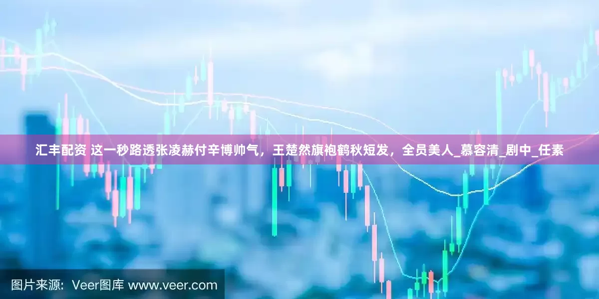 汇丰配资 这一秒路透张凌赫付辛博帅气，王楚然旗袍鹤秋短发，全员美人_慕容清_剧中_任素