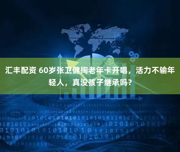汇丰配资 60岁张卫健掏老年卡开唱，活力不输年轻人，真没孩子继承吗？