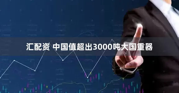 汇配资 中国值超出3000吨大国重器