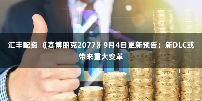 汇丰配资 《赛博朋克2077》9月4日更新预告：新DLC或带来重大变革