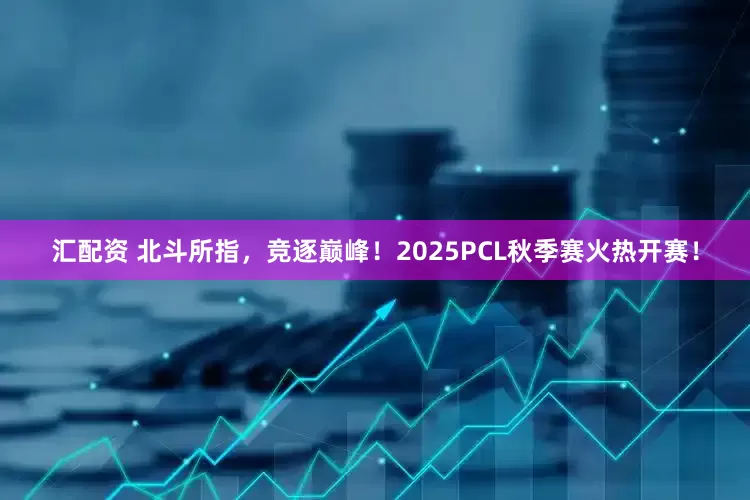 汇配资 北斗所指,竞逐巅峰!2025PCL秋季赛火热开赛!