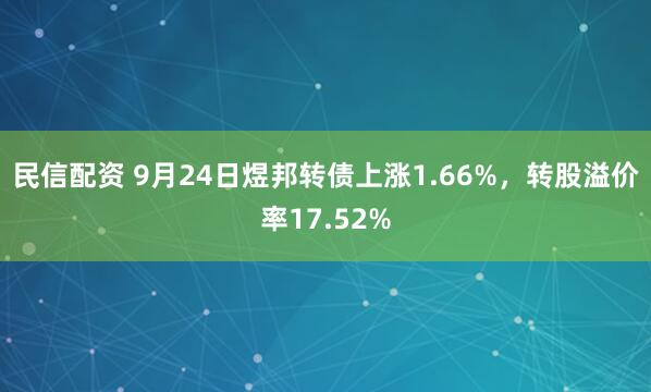 民信配资 9月24日煜邦转债上涨1.66%，转股溢价率17.52%