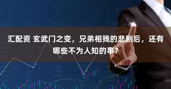 汇配资 玄武门之变，兄弟相残的悲剧后，还有哪些不为人知的事？