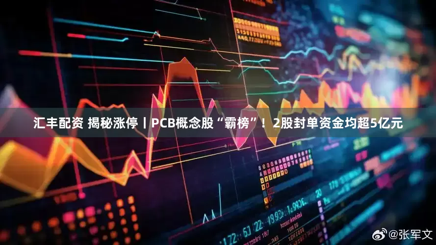 汇丰配资 揭秘涨停丨PCB概念股“霸榜”！2股封单资金均超5亿元