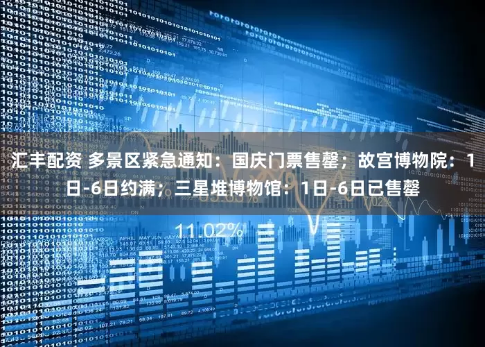 汇丰配资 多景区紧急通知：国庆门票售罄；故宫博物院：1日-6日约满；三星堆博物馆：1日-6日已售罄